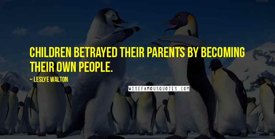 Leslye Walton Quotes: Children betrayed their parents by becoming their own people.