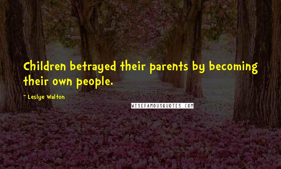 Leslye Walton Quotes: Children betrayed their parents by becoming their own people.