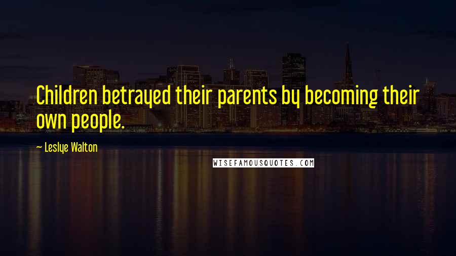 Leslye Walton Quotes: Children betrayed their parents by becoming their own people.