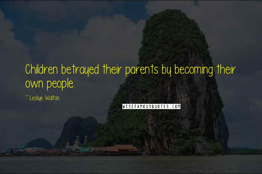 Leslye Walton Quotes: Children betrayed their parents by becoming their own people.