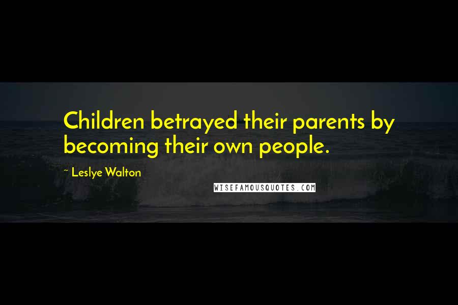 Leslye Walton Quotes: Children betrayed their parents by becoming their own people.