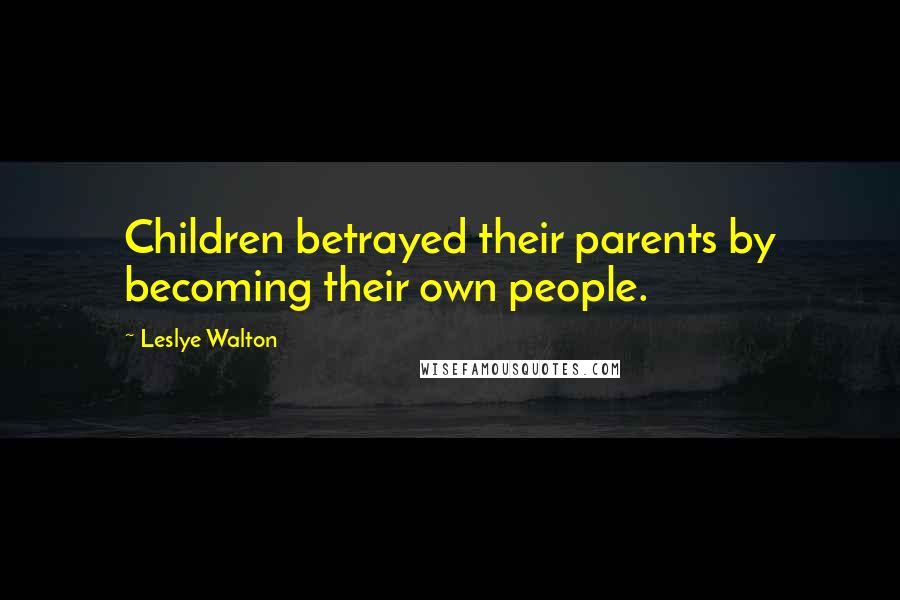 Leslye Walton Quotes: Children betrayed their parents by becoming their own people.