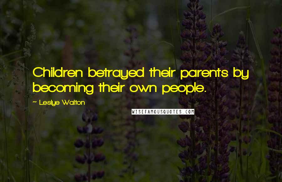 Leslye Walton Quotes: Children betrayed their parents by becoming their own people.