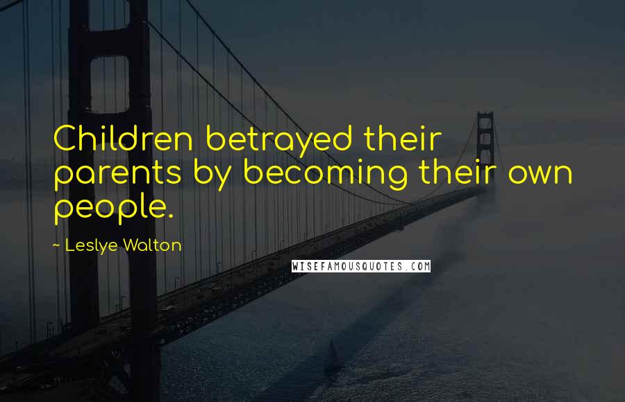 Leslye Walton Quotes: Children betrayed their parents by becoming their own people.