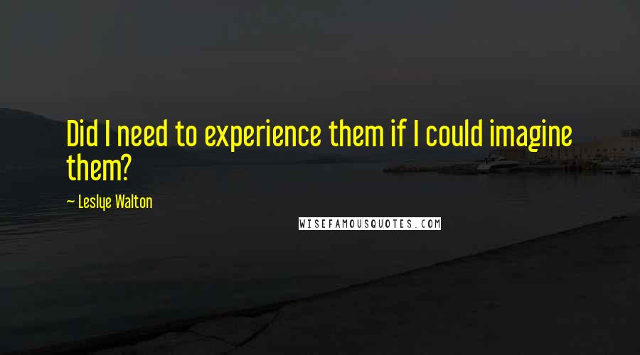Leslye Walton Quotes: Did I need to experience them if I could imagine them?