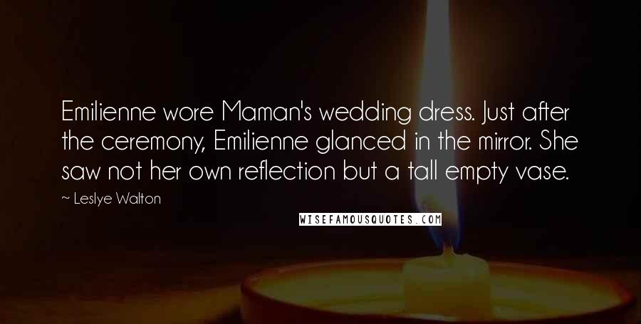 Leslye Walton Quotes: Emilienne wore Maman's wedding dress. Just after the ceremony, Emilienne glanced in the mirror. She saw not her own reflection but a tall empty vase.