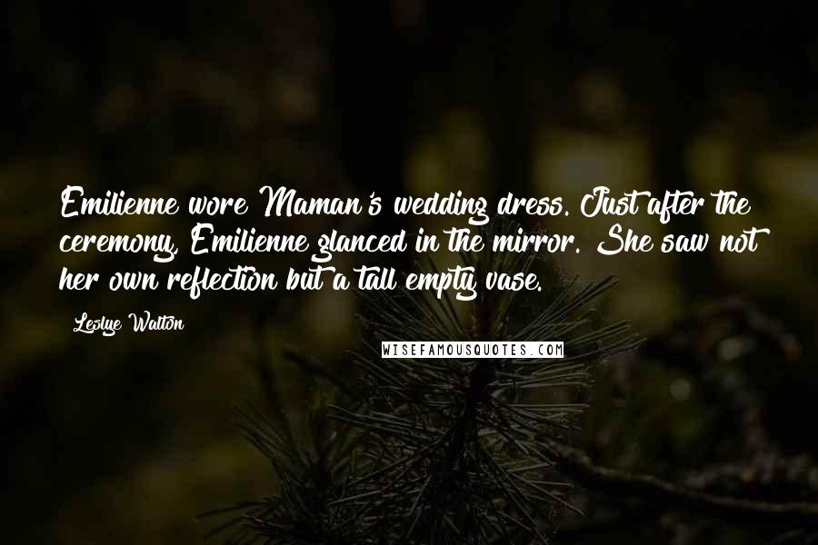 Leslye Walton Quotes: Emilienne wore Maman's wedding dress. Just after the ceremony, Emilienne glanced in the mirror. She saw not her own reflection but a tall empty vase.