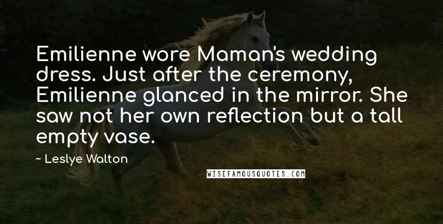 Leslye Walton Quotes: Emilienne wore Maman's wedding dress. Just after the ceremony, Emilienne glanced in the mirror. She saw not her own reflection but a tall empty vase.