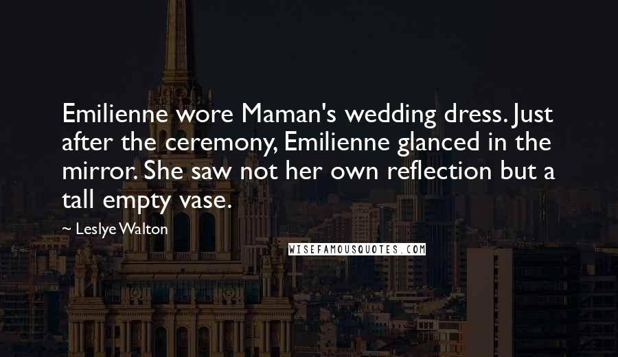 Leslye Walton Quotes: Emilienne wore Maman's wedding dress. Just after the ceremony, Emilienne glanced in the mirror. She saw not her own reflection but a tall empty vase.