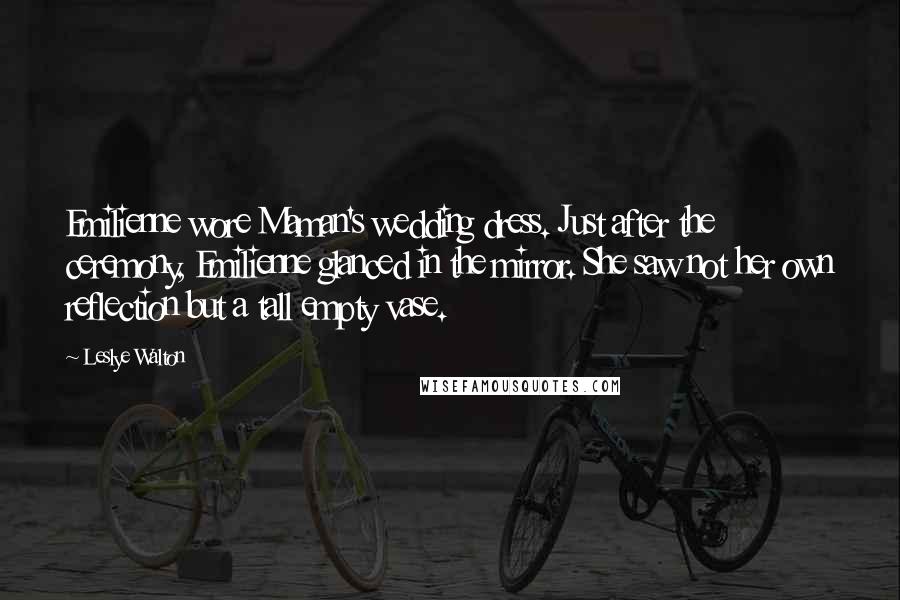 Leslye Walton Quotes: Emilienne wore Maman's wedding dress. Just after the ceremony, Emilienne glanced in the mirror. She saw not her own reflection but a tall empty vase.