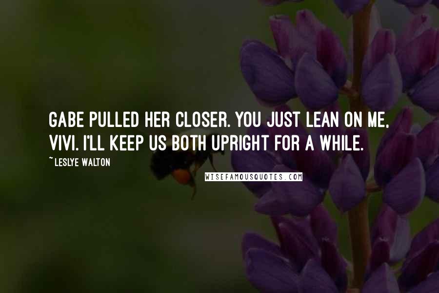 Leslye Walton Quotes: Gabe pulled her closer. You just lean on me, Vivi. I'll keep us both upright for a while.