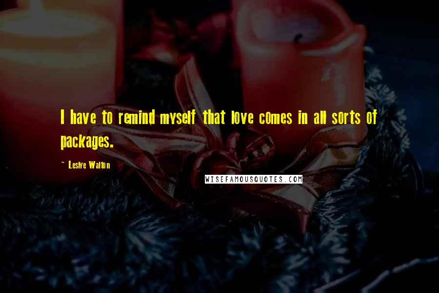 Leslye Walton Quotes: I have to remind myself that love comes in all sorts of packages.