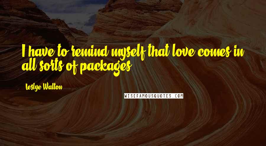 Leslye Walton Quotes: I have to remind myself that love comes in all sorts of packages.