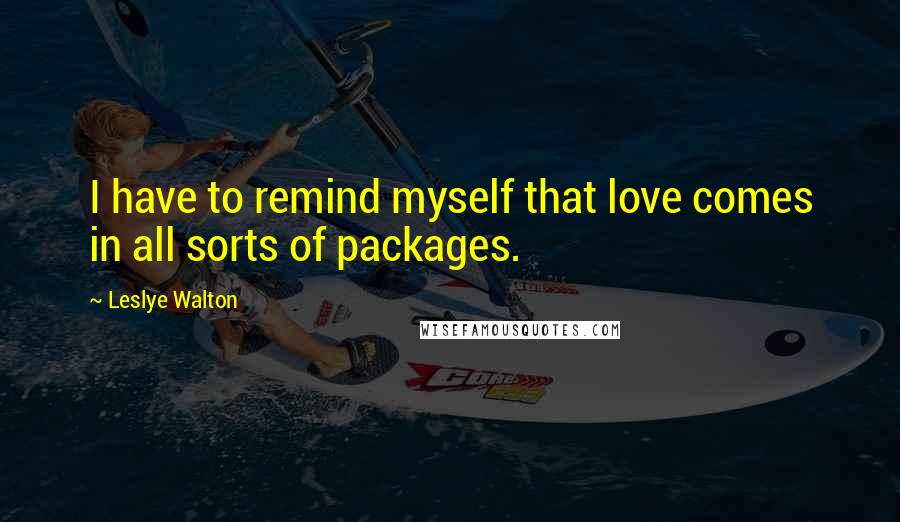 Leslye Walton Quotes: I have to remind myself that love comes in all sorts of packages.