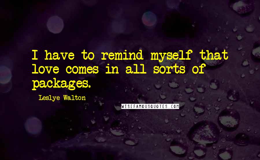 Leslye Walton Quotes: I have to remind myself that love comes in all sorts of packages.