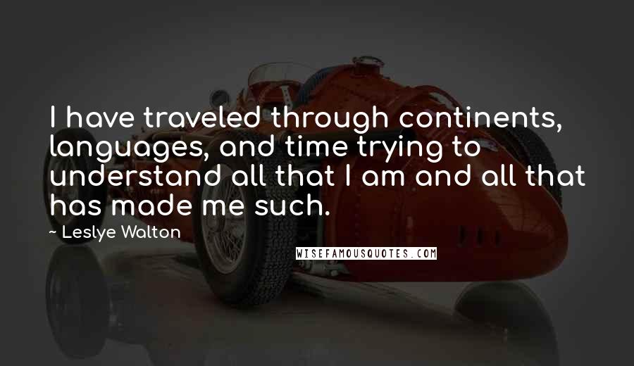 Leslye Walton Quotes: I have traveled through continents, languages, and time trying to understand all that I am and all that has made me such.