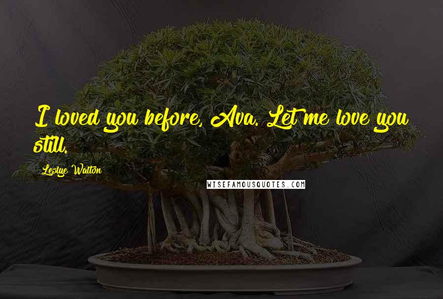 Leslye Walton Quotes: I loved you before, Ava. Let me love you still.