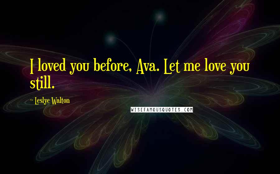 Leslye Walton Quotes: I loved you before, Ava. Let me love you still.