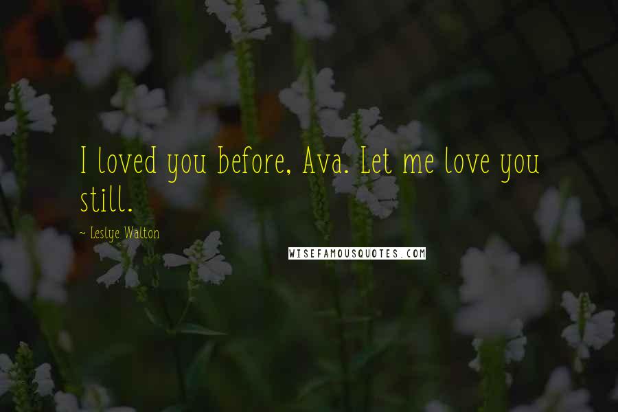 Leslye Walton Quotes: I loved you before, Ava. Let me love you still.