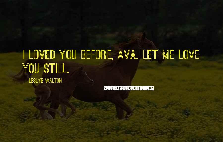 Leslye Walton Quotes: I loved you before, Ava. Let me love you still.