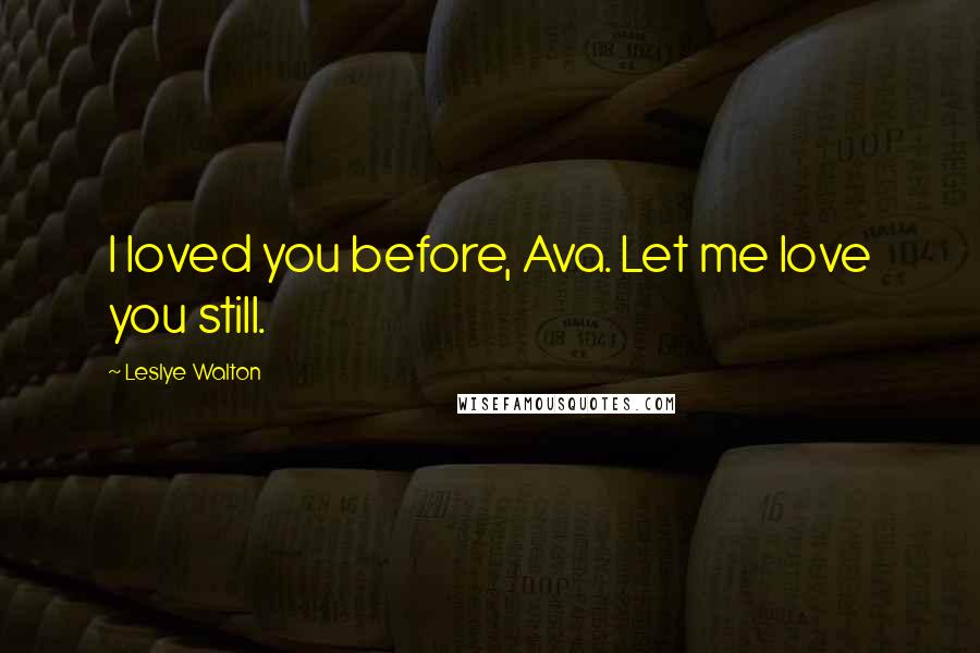 Leslye Walton Quotes: I loved you before, Ava. Let me love you still.