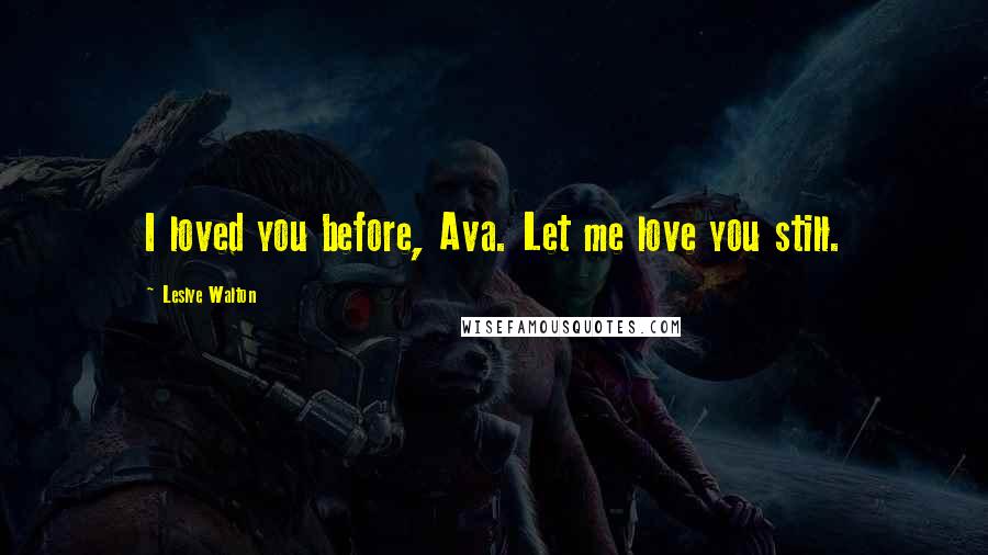 Leslye Walton Quotes: I loved you before, Ava. Let me love you still.