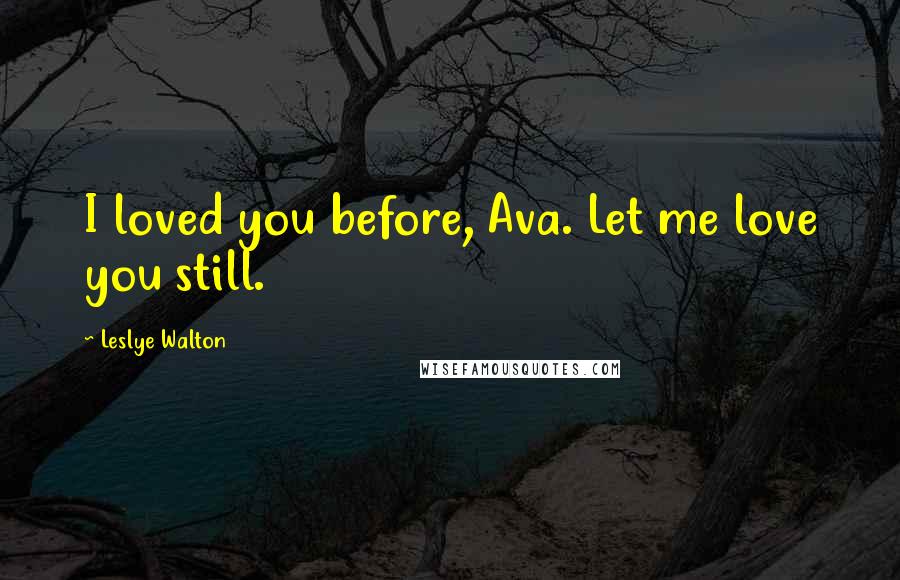 Leslye Walton Quotes: I loved you before, Ava. Let me love you still.