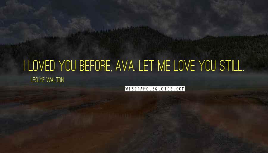 Leslye Walton Quotes: I loved you before, Ava. Let me love you still.