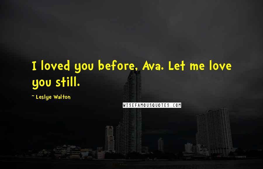 Leslye Walton Quotes: I loved you before, Ava. Let me love you still.