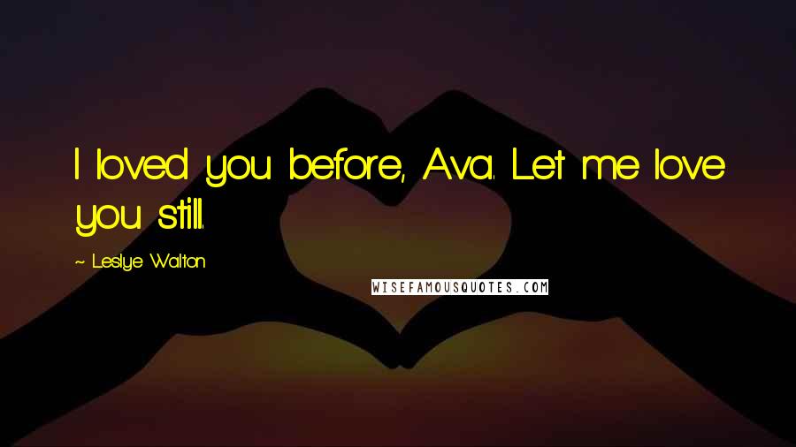Leslye Walton Quotes: I loved you before, Ava. Let me love you still.