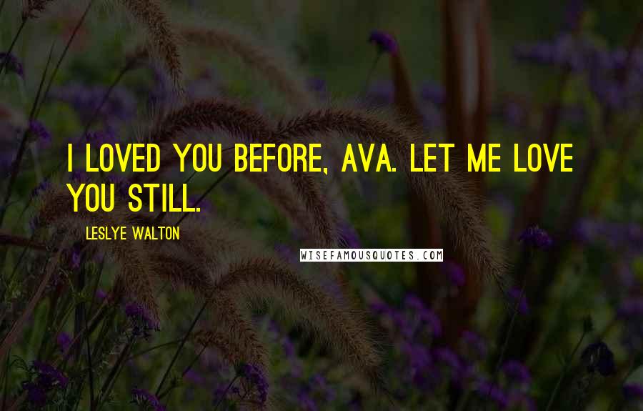 Leslye Walton Quotes: I loved you before, Ava. Let me love you still.