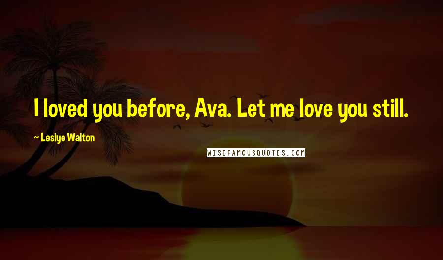 Leslye Walton Quotes: I loved you before, Ava. Let me love you still.