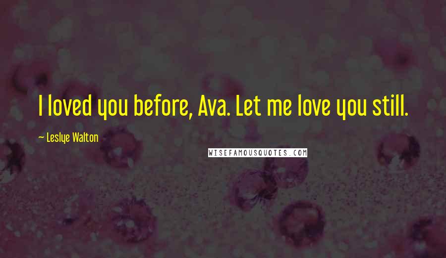 Leslye Walton Quotes: I loved you before, Ava. Let me love you still.