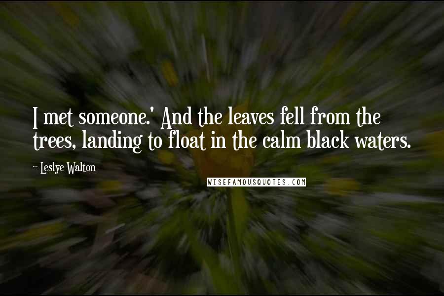 Leslye Walton Quotes: I met someone.' And the leaves fell from the trees, landing to float in the calm black waters.