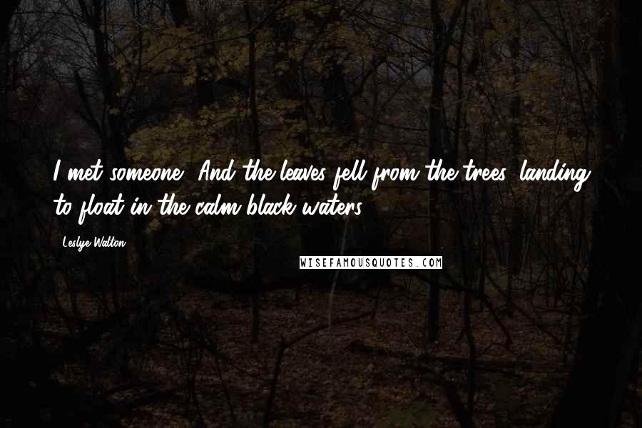 Leslye Walton Quotes: I met someone.' And the leaves fell from the trees, landing to float in the calm black waters.