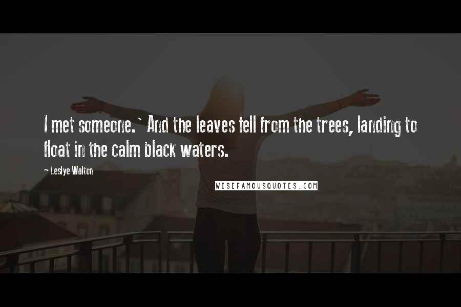 Leslye Walton Quotes: I met someone.' And the leaves fell from the trees, landing to float in the calm black waters.