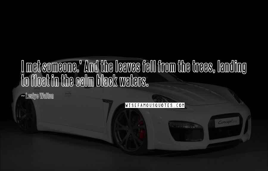 Leslye Walton Quotes: I met someone.' And the leaves fell from the trees, landing to float in the calm black waters.