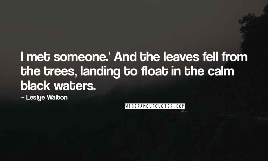 Leslye Walton Quotes: I met someone.' And the leaves fell from the trees, landing to float in the calm black waters.