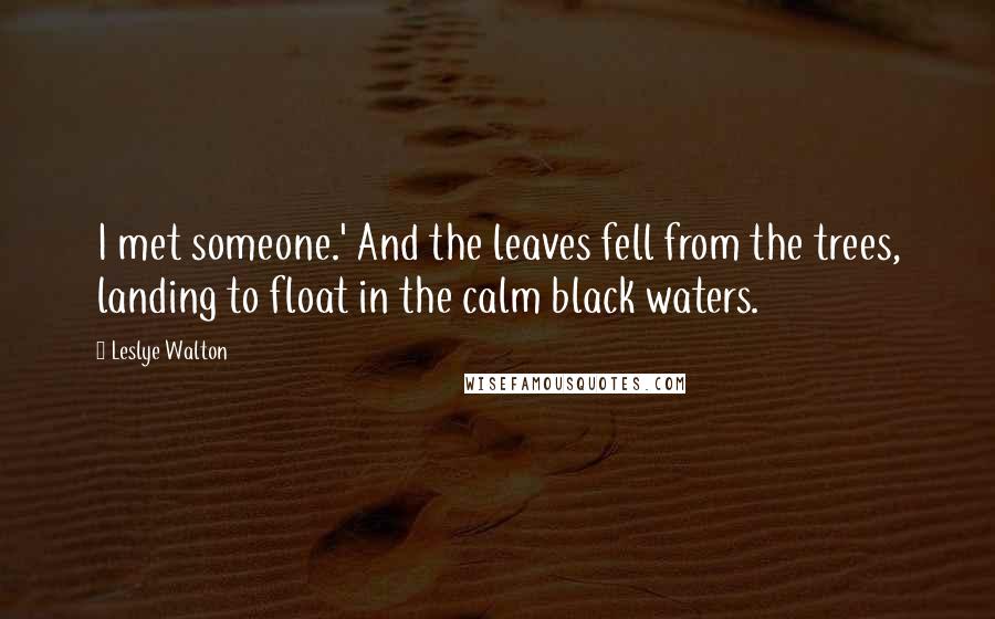 Leslye Walton Quotes: I met someone.' And the leaves fell from the trees, landing to float in the calm black waters.