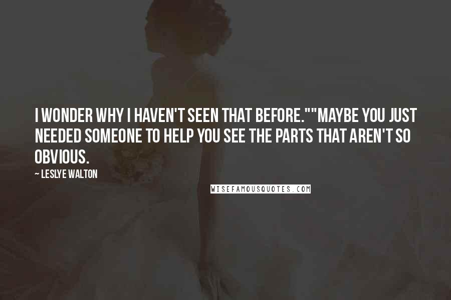 Leslye Walton Quotes: I wonder why I haven't seen that before.""Maybe you just needed someone to help you see the parts that aren't so obvious.