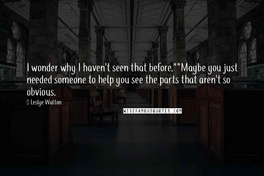 Leslye Walton Quotes: I wonder why I haven't seen that before.""Maybe you just needed someone to help you see the parts that aren't so obvious.