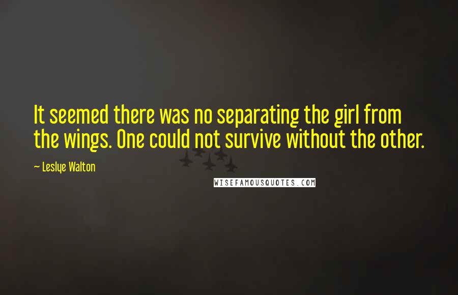 Leslye Walton Quotes: It seemed there was no separating the girl from the wings. One could not survive without the other.