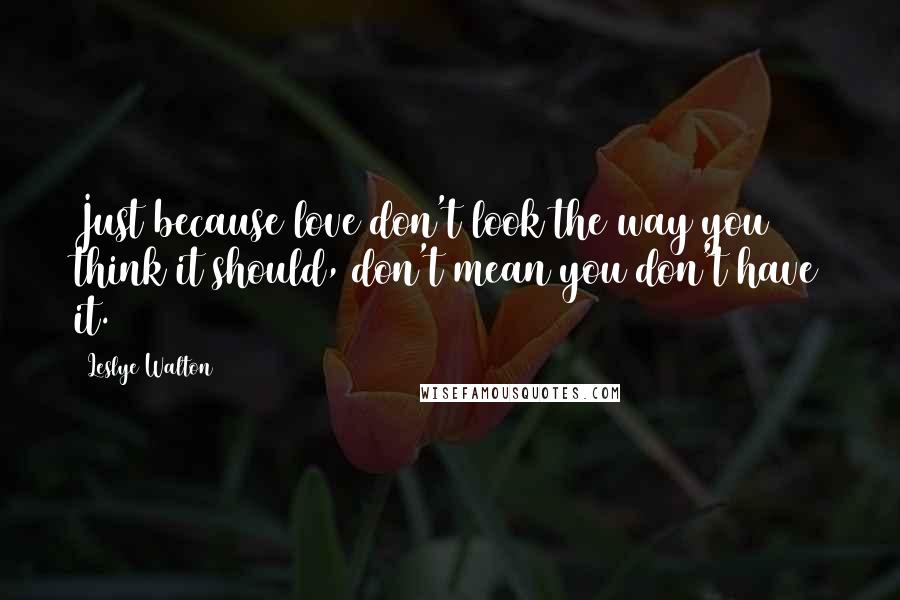 Leslye Walton Quotes: Just because love don't look the way you think it should, don't mean you don't have it.