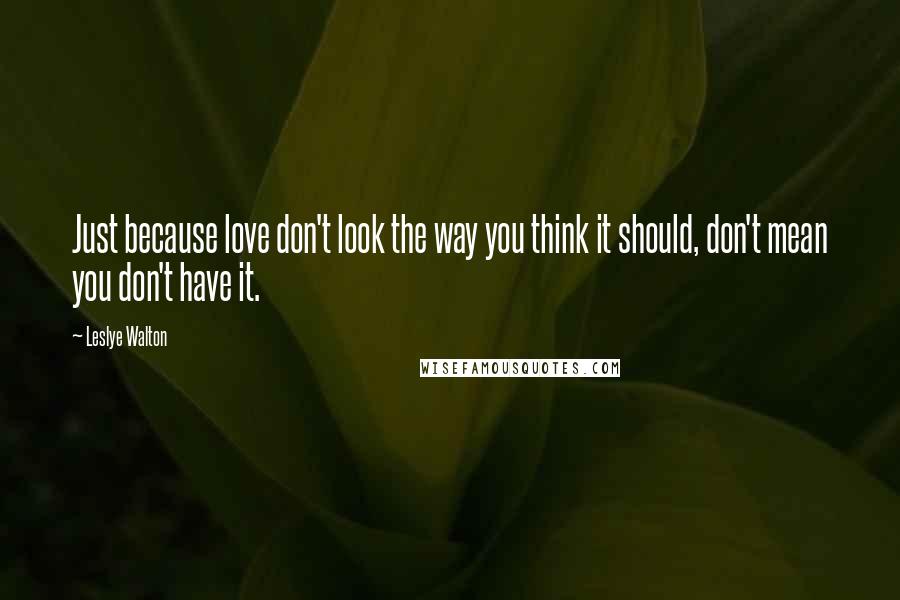 Leslye Walton Quotes: Just because love don't look the way you think it should, don't mean you don't have it.