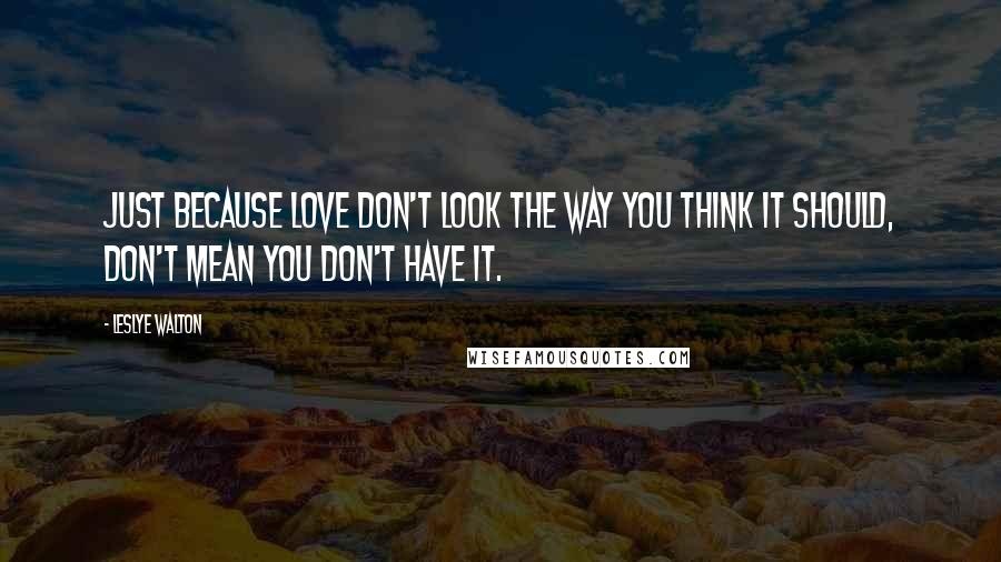 Leslye Walton Quotes: Just because love don't look the way you think it should, don't mean you don't have it.