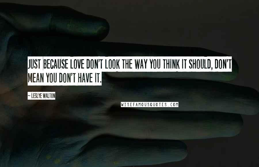 Leslye Walton Quotes: Just because love don't look the way you think it should, don't mean you don't have it.