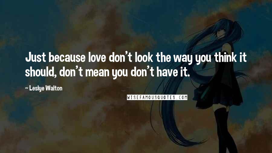Leslye Walton Quotes: Just because love don't look the way you think it should, don't mean you don't have it.