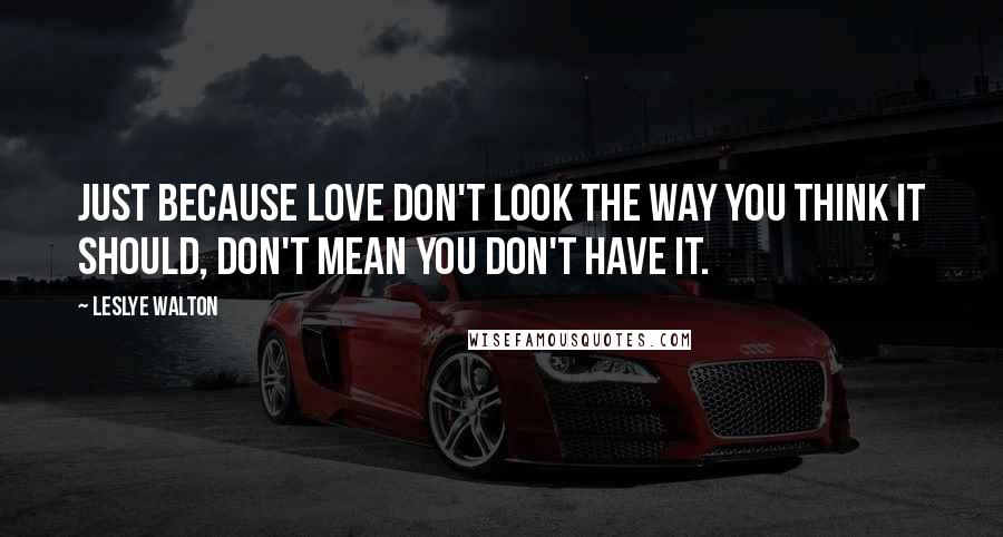 Leslye Walton Quotes: Just because love don't look the way you think it should, don't mean you don't have it.