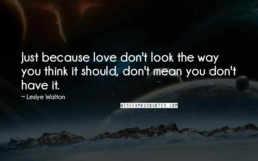 Leslye Walton Quotes: Just because love don't look the way you think it should, don't mean you don't have it.