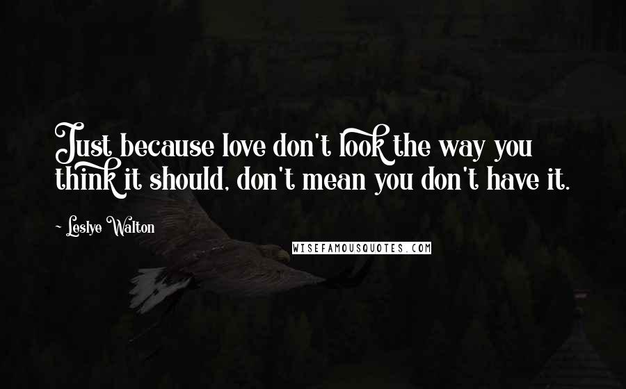 Leslye Walton Quotes: Just because love don't look the way you think it should, don't mean you don't have it.